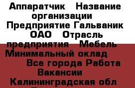 Аппаратчик › Название организации ­ Предприятие Гальваник, ОАО › Отрасль предприятия ­ Мебель › Минимальный оклад ­ 20 000 - Все города Работа » Вакансии   . Калининградская обл.,Пионерский г.